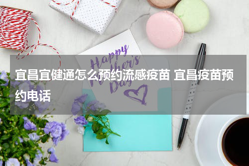 宜昌宜健通怎么预约流感疫苗 宜昌疫苗预约电话