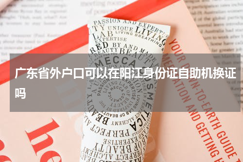 广东省外户口可以在阳江身份证自助机换证吗