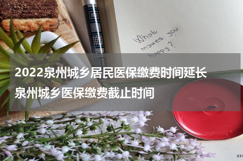 2022泉州城乡居民医保缴费时间延长 泉州城乡医保缴费截止时间