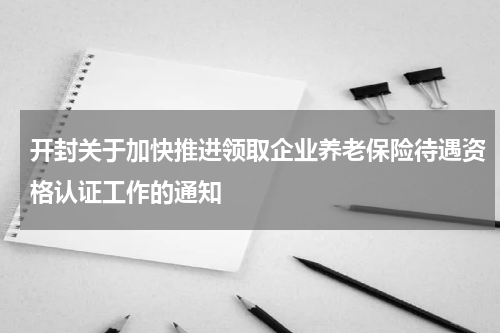 开封关于加快推进领取企业养老保险待遇资格认证工作的通知
