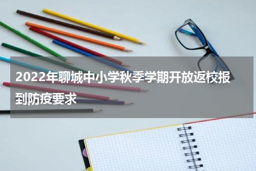 2022年聊城中小学秋季学期开放返校报到防疫要求