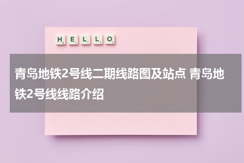 青岛地铁2号线二期线路图及站点 青岛地铁2号线线路介绍