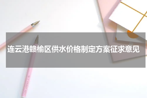 连云港赣榆区供水价格制定方案征求意见