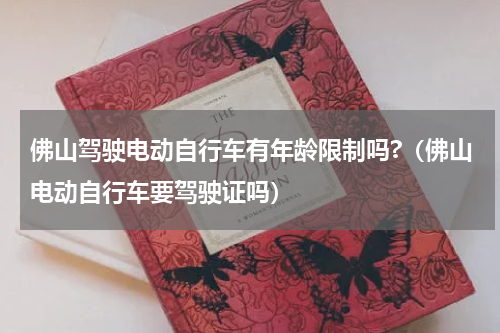 佛山驾驶电动自行车有年龄限制吗?（佛山电动自行车要驾驶证吗）