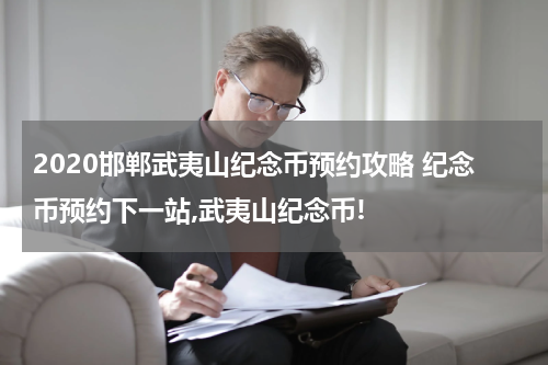 2020邯郸武夷山纪念币预约攻略 纪念币预约下一站,武夷山纪念币!