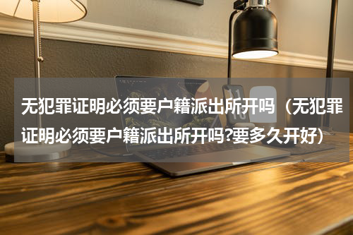 无犯罪证明必须要户籍派出所开吗（无犯罪证明必须要户籍派出所开吗?要多久开好）