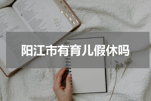 阳江市有育儿假休吗