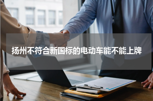 扬州不符合新国标的电动车能不能上牌