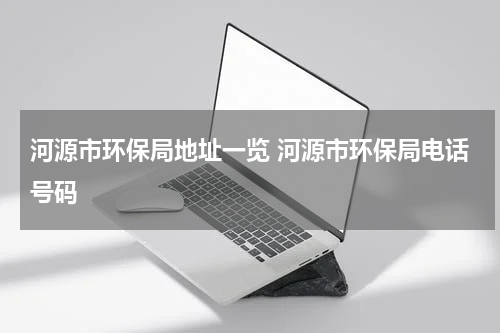 河源市环保局地址一览 河源市环保局电话号码