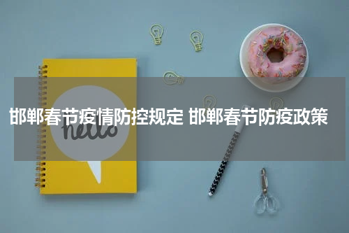 邯郸春节疫情防控规定 邯郸春节防疫政策