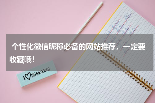  个性化微信昵称必备的网站推荐，一定要收藏哦！