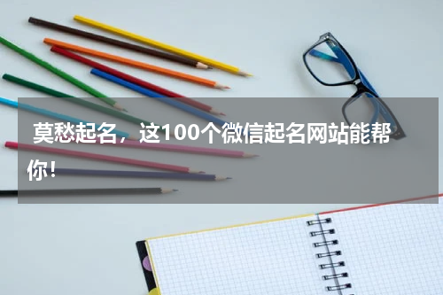  莫愁起名，这100个微信起名网站能帮你！