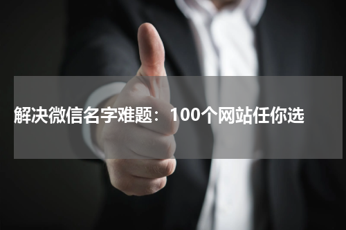  解决微信名字难题：100个网站任你选