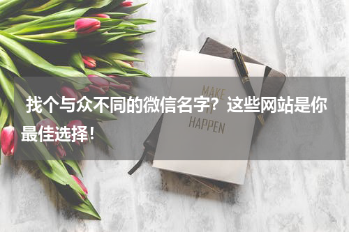  找个与众不同的微信名字？这些网站是你最佳选择！