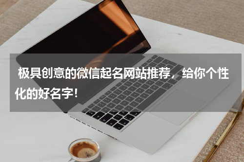  极具创意的微信起名网站推荐，给你个性化的好名字！