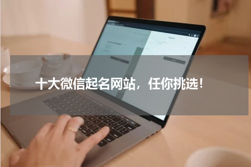  十大微信起名网站，任你挑选！