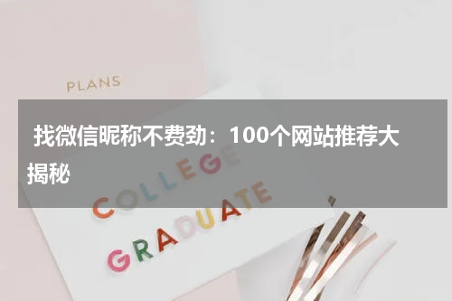  找微信昵称不费劲：100个网站推荐大揭秘