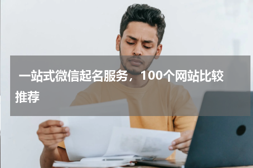  一站式微信起名服务，100个网站比较推荐