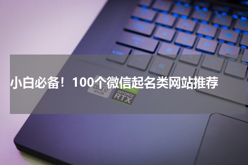  小白必备！100个微信起名类网站推荐