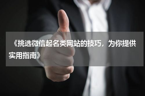  《挑选微信起名类网站的技巧，为你提供实用指南》