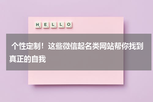  个性定制！这些微信起名类网站帮你找到真正的自我