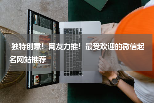  独特创意！网友力推！最受欢迎的微信起名网站推荐
