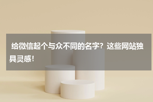  给微信起个与众不同的名字？这些网站独具灵感！