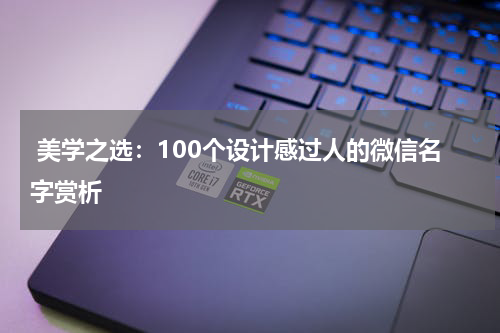  美学之选：100个设计感过人的微信名字赏析