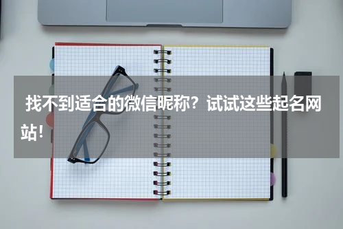  找不到适合的微信昵称？试试这些起名网站！
