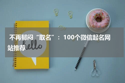  不再郁闷“取名”：100个微信起名网站推荐
