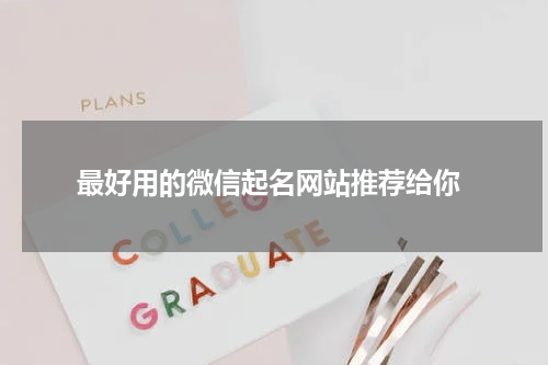  最好用的微信起名网站推荐给你