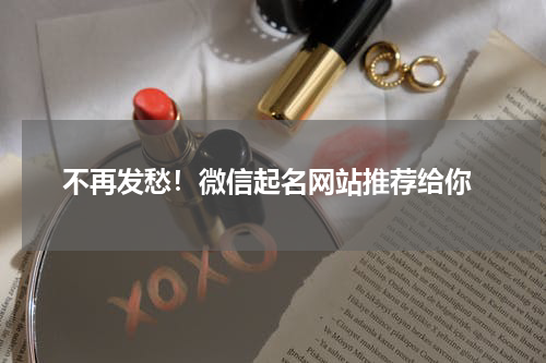  不再发愁！微信起名网站推荐给你