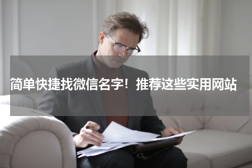  简单快捷找微信名字！推荐这些实用网站