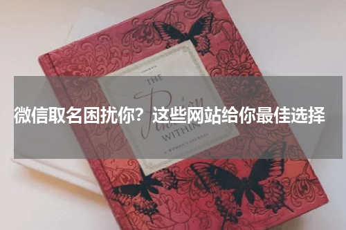  微信取名困扰你？这些网站给你最佳选择