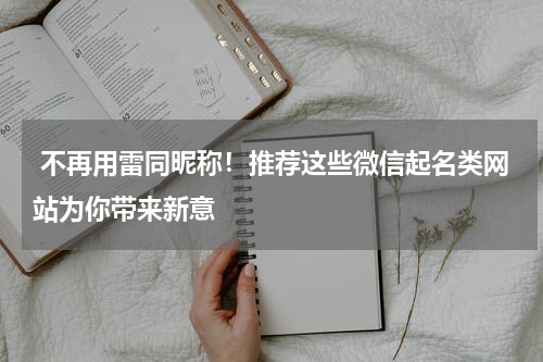  不再用雷同昵称！推荐这些微信起名类网站为你带来新意