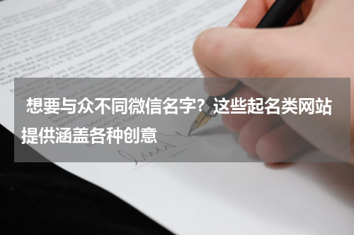  想要与众不同微信名字？这些起名类网站提供涵盖各种创意