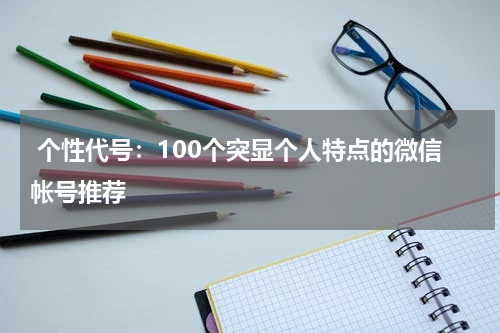  个性代号：100个突显个人特点的微信帐号推荐