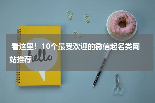 看这里！10个最受欢迎的微信起名类网站推荐
