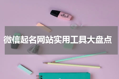  微信起名网站实用工具大盘点