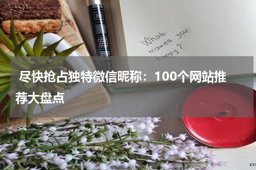  尽快抢占独特微信昵称：100个网站推荐大盘点