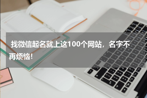  找微信起名就上这100个网站，名字不再烦恼！