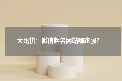  大比拼：微信起名网站哪家强？