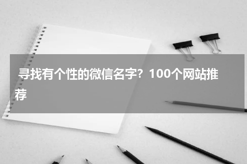  寻找有个性的微信名字？100个网站推荐