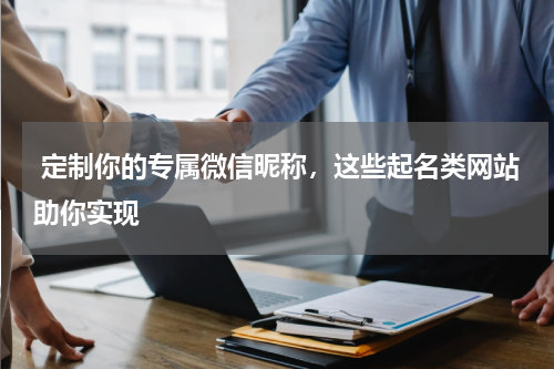  定制你的专属微信昵称，这些起名类网站助你实现