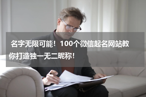  名字无限可能！100个微信起名网站教你打造独一无二昵称！