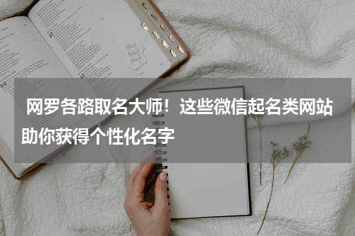  网罗各路取名大师！这些微信起名类网站助你获得个性化名字