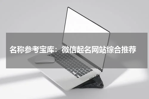  名称参考宝库：微信起名网站综合推荐