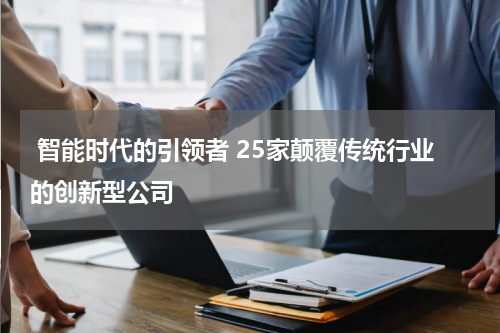  智能时代的引领者 25家颠覆传统行业的创新型公司