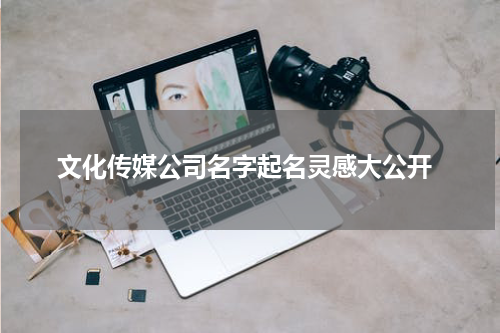  文化传媒公司名字起名灵感大公开