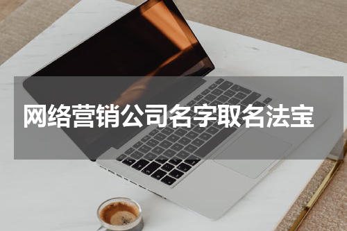  网络营销公司名字取名法宝